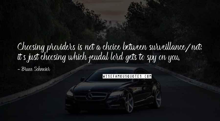 Bruce Schneier Quotes: Choosing providers is not a choice between surveillance/not; it's just choosing which feudal lord gets to spy on you.