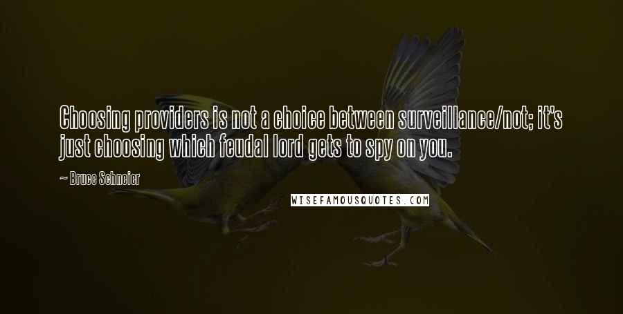 Bruce Schneier Quotes: Choosing providers is not a choice between surveillance/not; it's just choosing which feudal lord gets to spy on you.