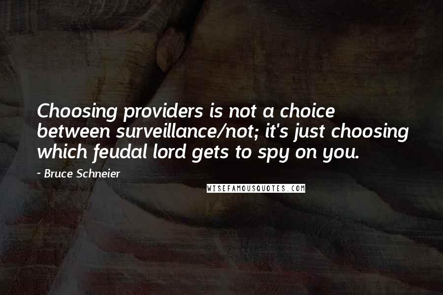 Bruce Schneier Quotes: Choosing providers is not a choice between surveillance/not; it's just choosing which feudal lord gets to spy on you.