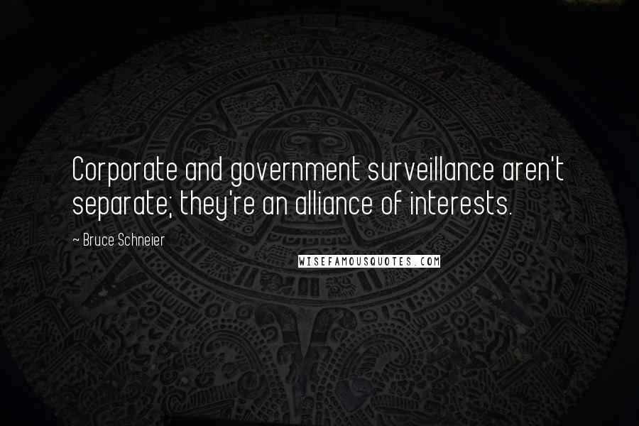 Bruce Schneier Quotes: Corporate and government surveillance aren't separate; they're an alliance of interests.