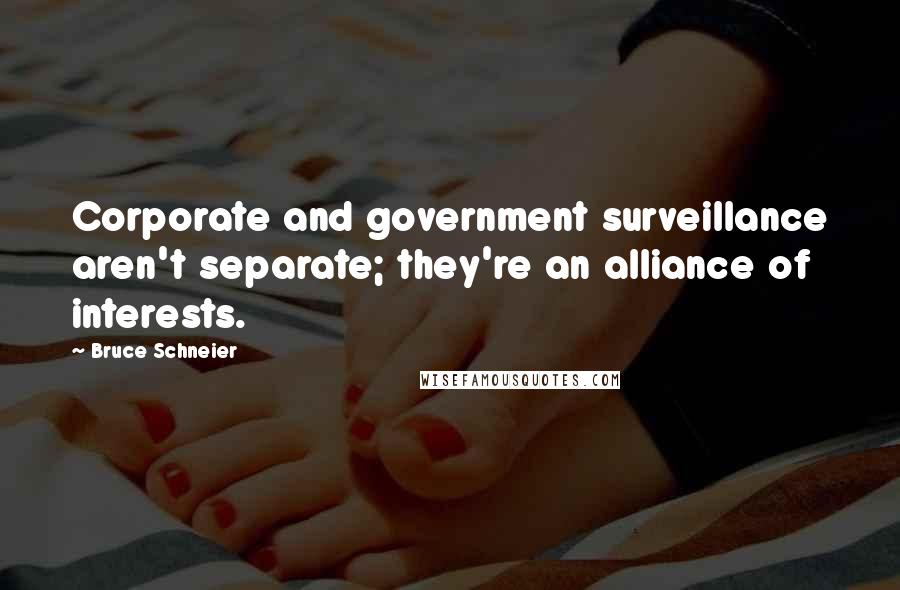 Bruce Schneier Quotes: Corporate and government surveillance aren't separate; they're an alliance of interests.