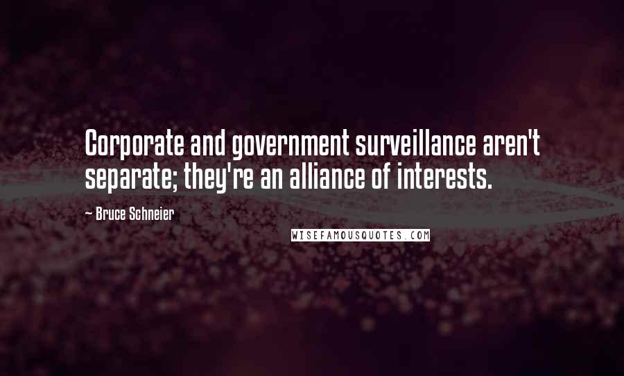 Bruce Schneier Quotes: Corporate and government surveillance aren't separate; they're an alliance of interests.