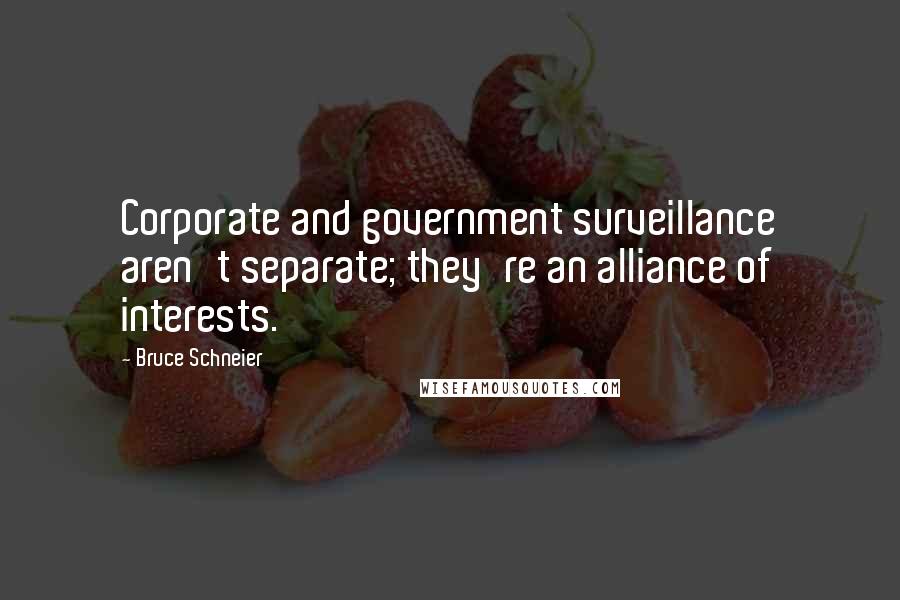 Bruce Schneier Quotes: Corporate and government surveillance aren't separate; they're an alliance of interests.