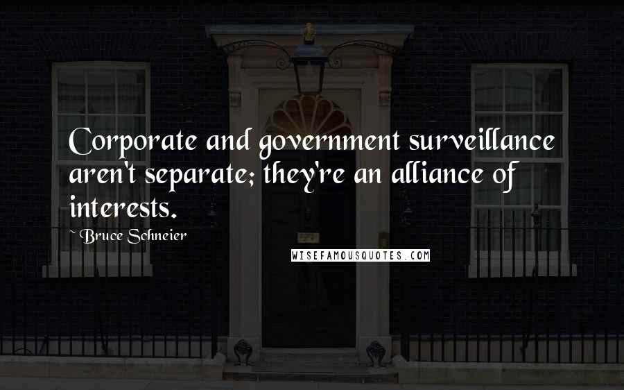 Bruce Schneier Quotes: Corporate and government surveillance aren't separate; they're an alliance of interests.