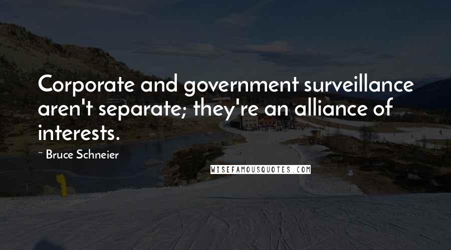 Bruce Schneier Quotes: Corporate and government surveillance aren't separate; they're an alliance of interests.