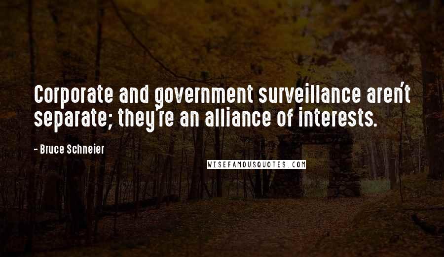 Bruce Schneier Quotes: Corporate and government surveillance aren't separate; they're an alliance of interests.