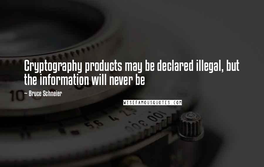 Bruce Schneier Quotes: Cryptography products may be declared illegal, but the information will never be