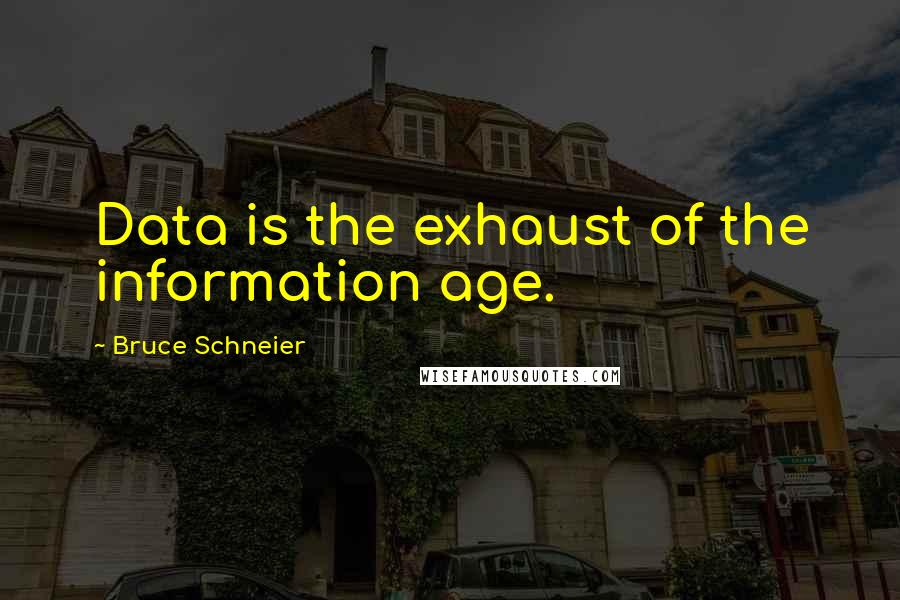 Bruce Schneier Quotes: Data is the exhaust of the information age.