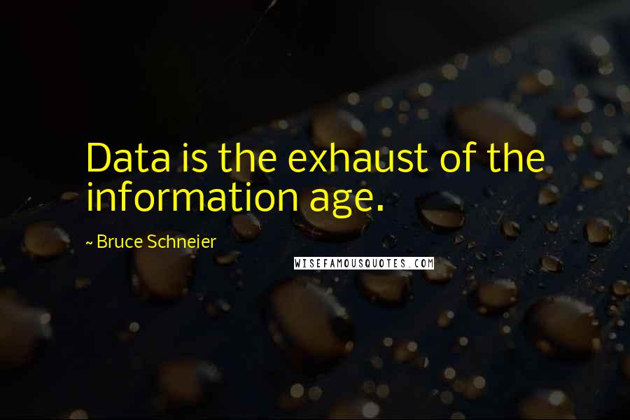 Bruce Schneier Quotes: Data is the exhaust of the information age.