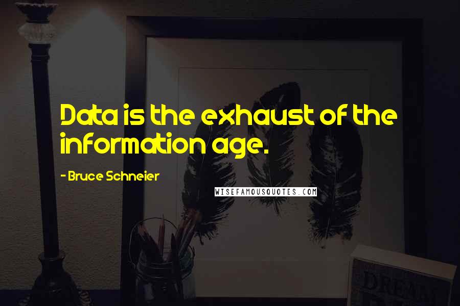 Bruce Schneier Quotes: Data is the exhaust of the information age.