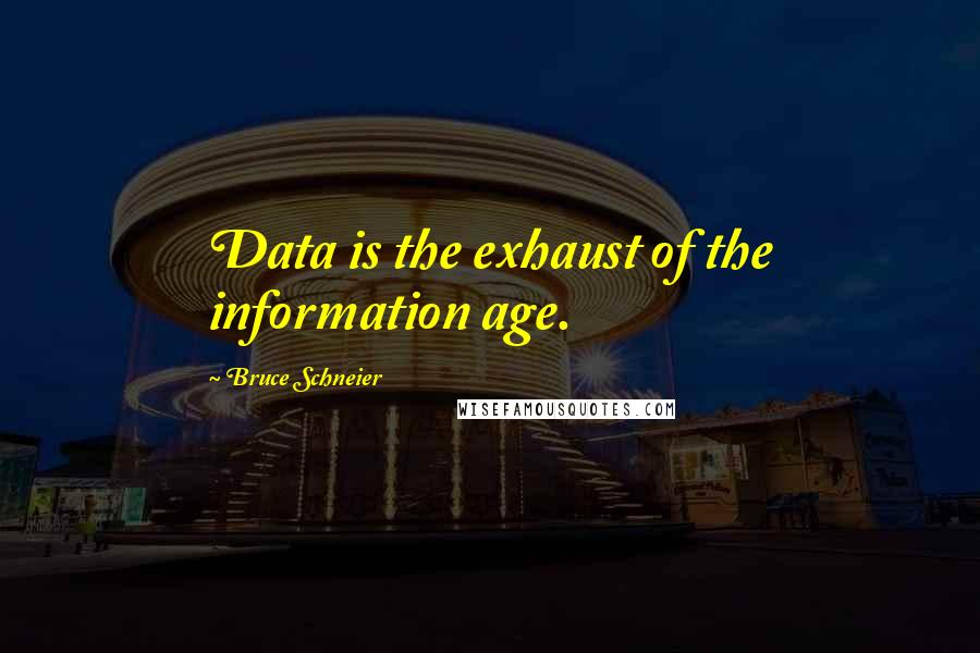 Bruce Schneier Quotes: Data is the exhaust of the information age.