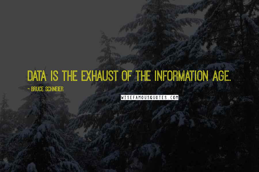 Bruce Schneier Quotes: Data is the exhaust of the information age.