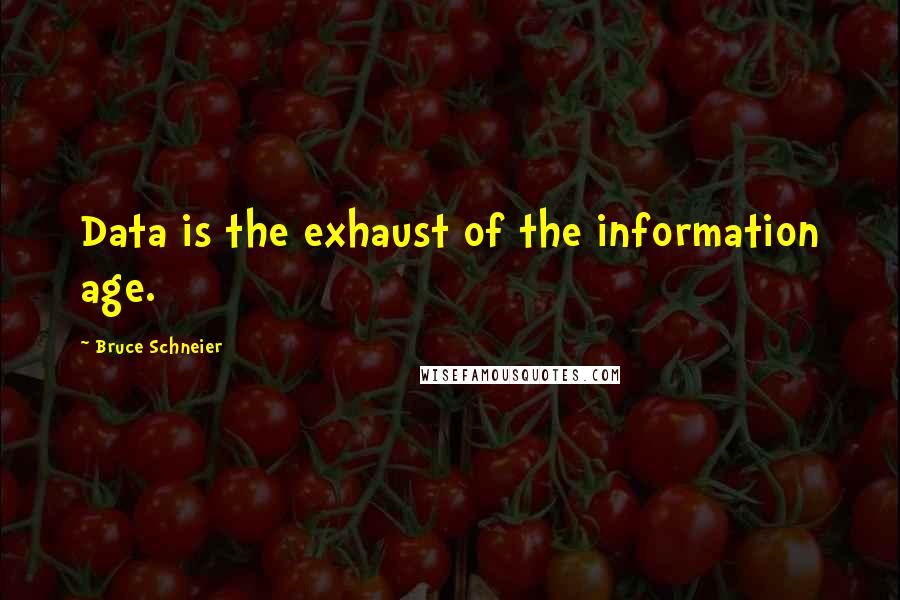 Bruce Schneier Quotes: Data is the exhaust of the information age.