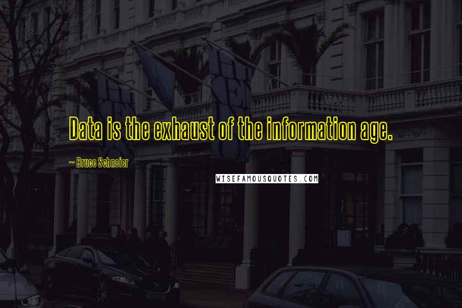 Bruce Schneier Quotes: Data is the exhaust of the information age.