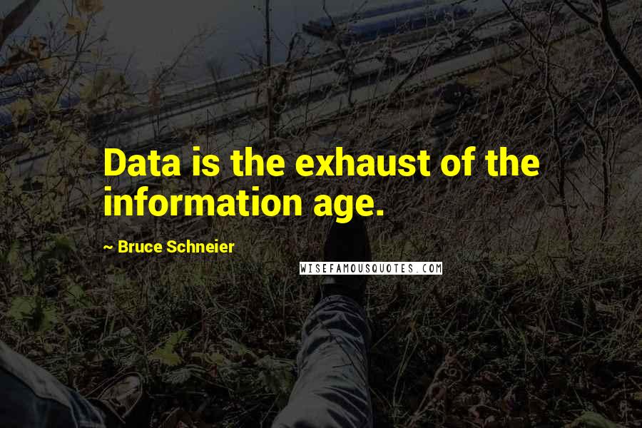 Bruce Schneier Quotes: Data is the exhaust of the information age.