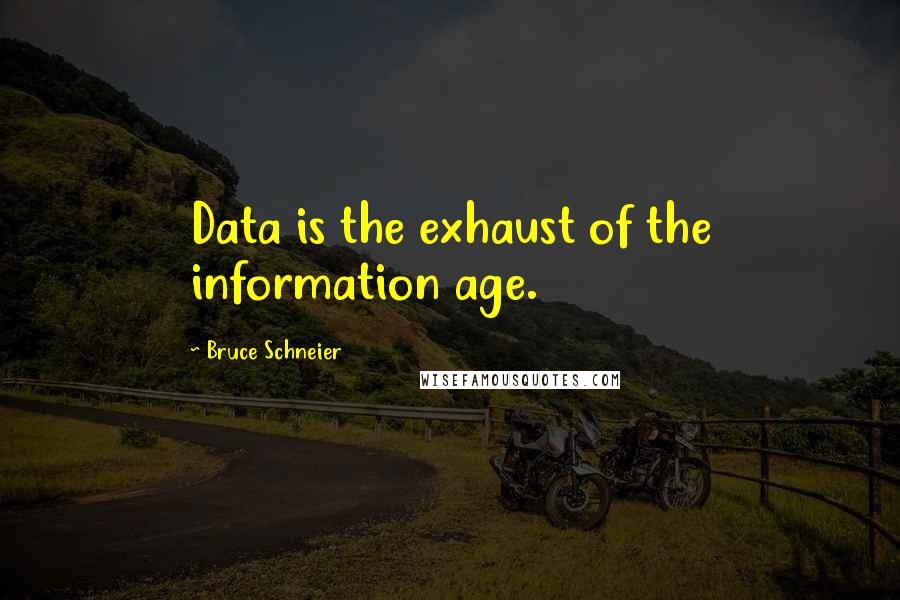 Bruce Schneier Quotes: Data is the exhaust of the information age.