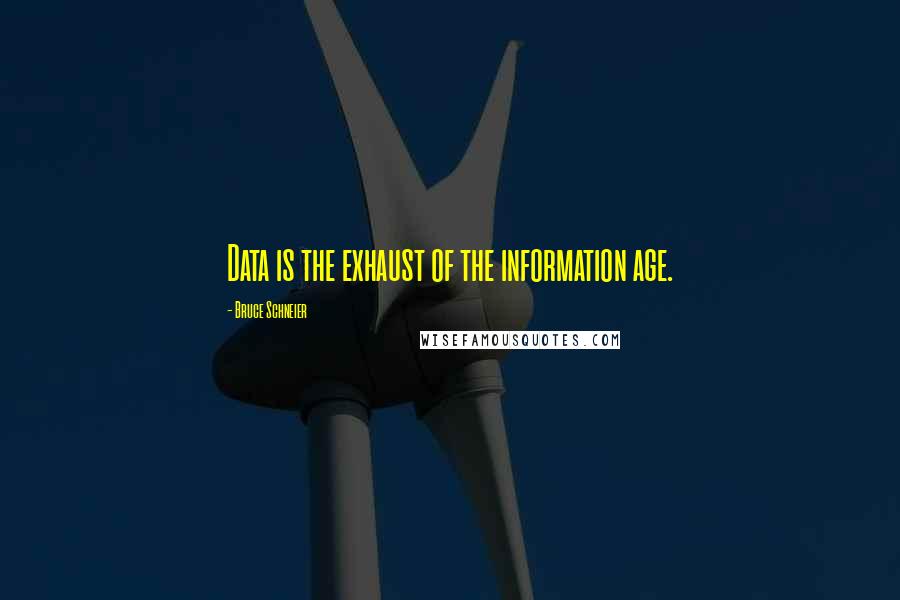 Bruce Schneier Quotes: Data is the exhaust of the information age.