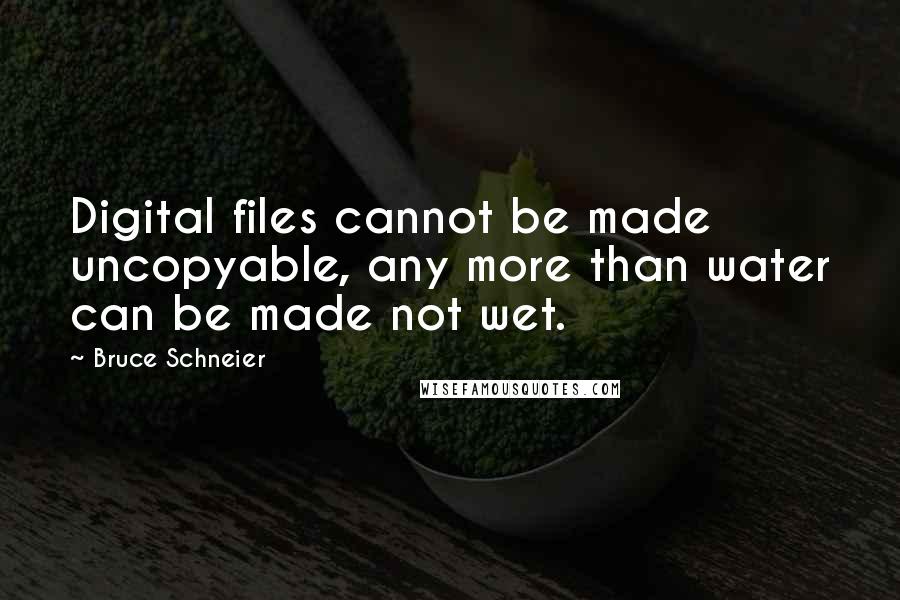 Bruce Schneier Quotes: Digital files cannot be made uncopyable, any more than water can be made not wet.