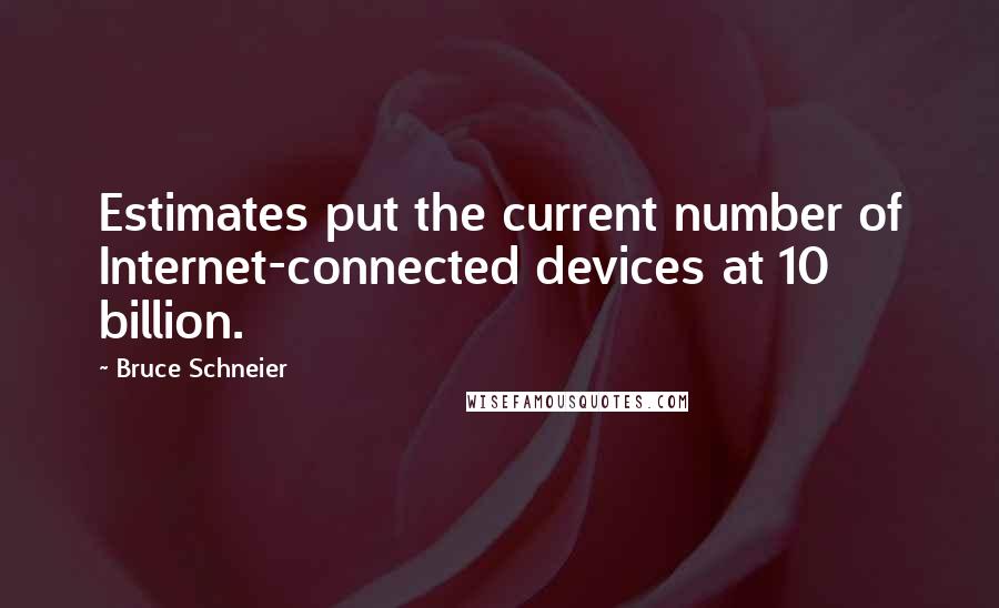 Bruce Schneier Quotes: Estimates put the current number of Internet-connected devices at 10 billion.