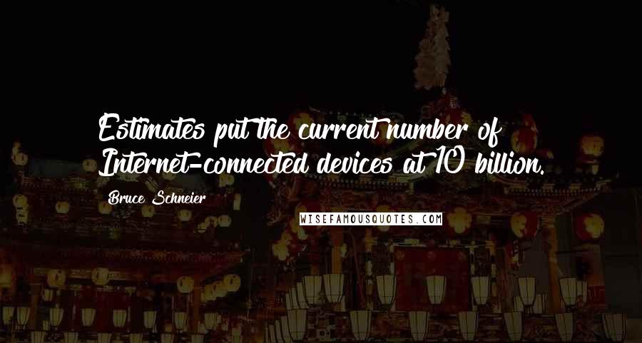 Bruce Schneier Quotes: Estimates put the current number of Internet-connected devices at 10 billion.