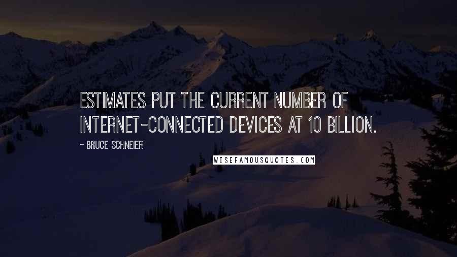 Bruce Schneier Quotes: Estimates put the current number of Internet-connected devices at 10 billion.