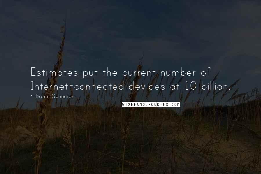 Bruce Schneier Quotes: Estimates put the current number of Internet-connected devices at 10 billion.