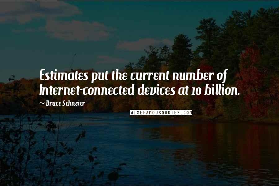 Bruce Schneier Quotes: Estimates put the current number of Internet-connected devices at 10 billion.