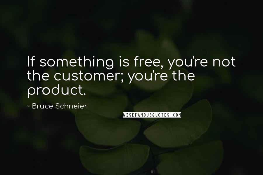 Bruce Schneier Quotes: If something is free, you're not the customer; you're the product.