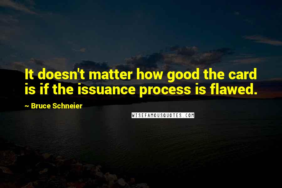 Bruce Schneier Quotes: It doesn't matter how good the card is if the issuance process is flawed.