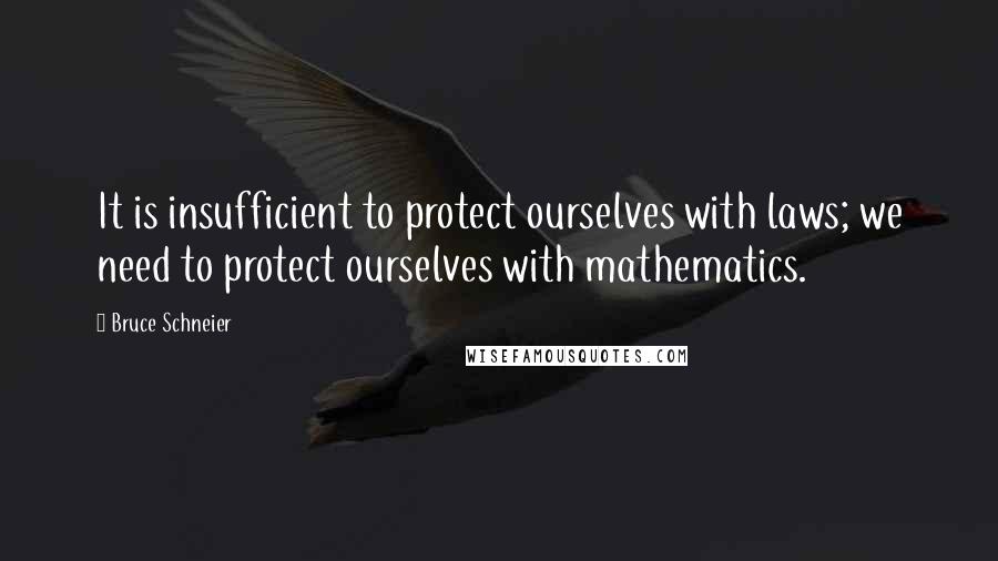 Bruce Schneier Quotes: It is insufficient to protect ourselves with laws; we need to protect ourselves with mathematics.