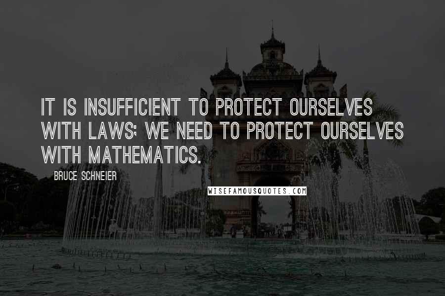 Bruce Schneier Quotes: It is insufficient to protect ourselves with laws; we need to protect ourselves with mathematics.