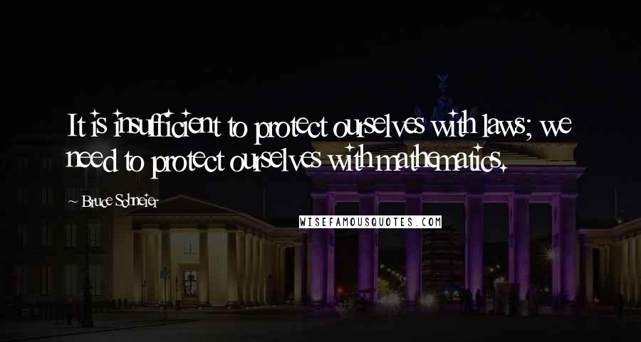 Bruce Schneier Quotes: It is insufficient to protect ourselves with laws; we need to protect ourselves with mathematics.