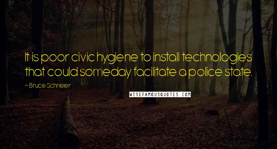 Bruce Schneier Quotes: It is poor civic hygiene to install technologies that could someday facilitate a police state.