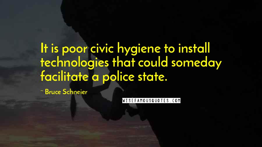 Bruce Schneier Quotes: It is poor civic hygiene to install technologies that could someday facilitate a police state.