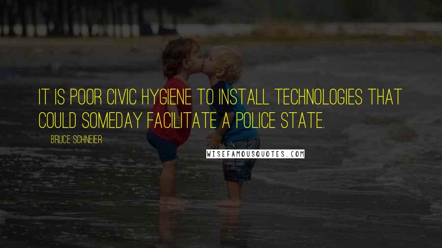 Bruce Schneier Quotes: It is poor civic hygiene to install technologies that could someday facilitate a police state.