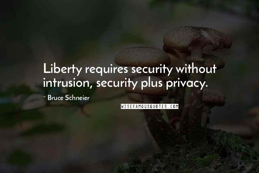 Bruce Schneier Quotes: Liberty requires security without intrusion, security plus privacy.