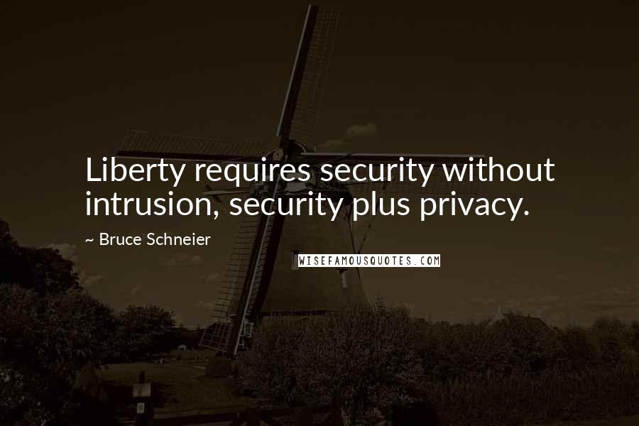 Bruce Schneier Quotes: Liberty requires security without intrusion, security plus privacy.