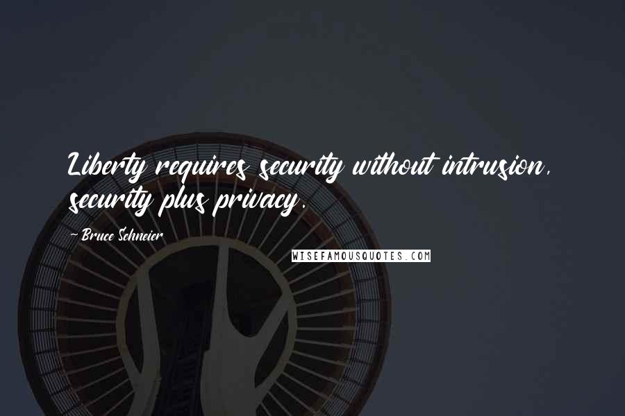 Bruce Schneier Quotes: Liberty requires security without intrusion, security plus privacy.