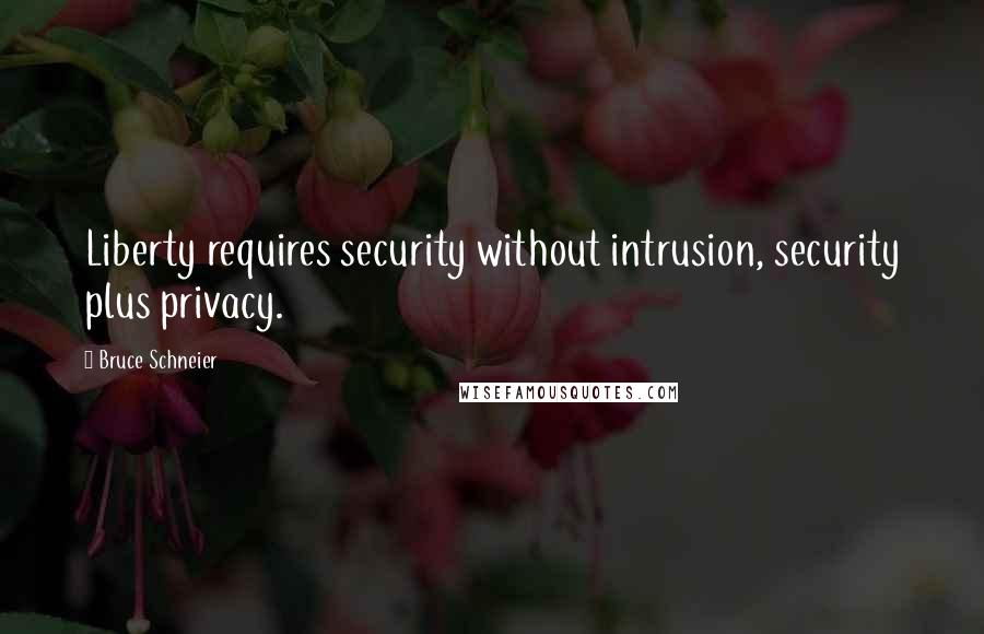Bruce Schneier Quotes: Liberty requires security without intrusion, security plus privacy.