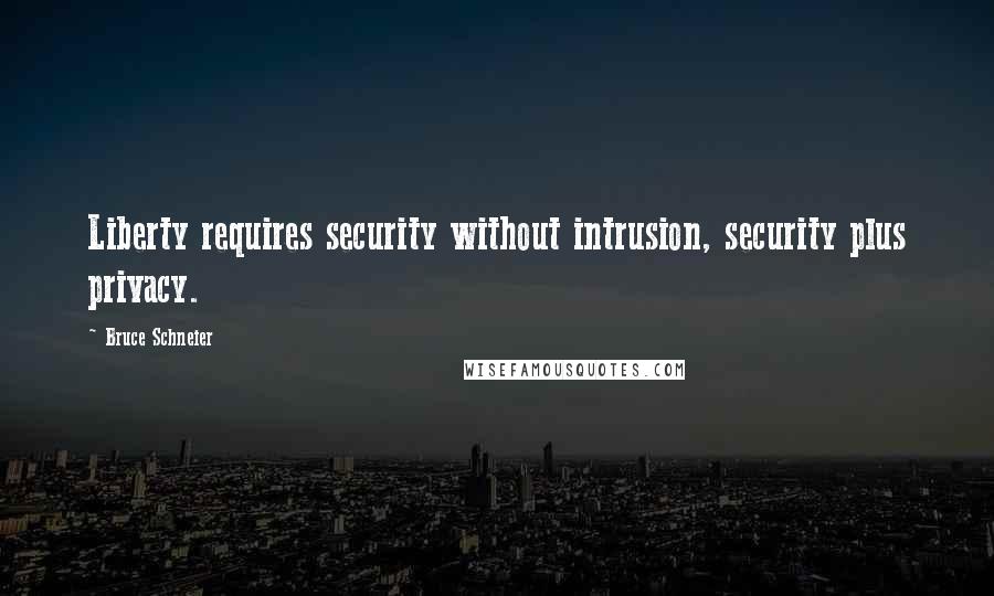 Bruce Schneier Quotes: Liberty requires security without intrusion, security plus privacy.