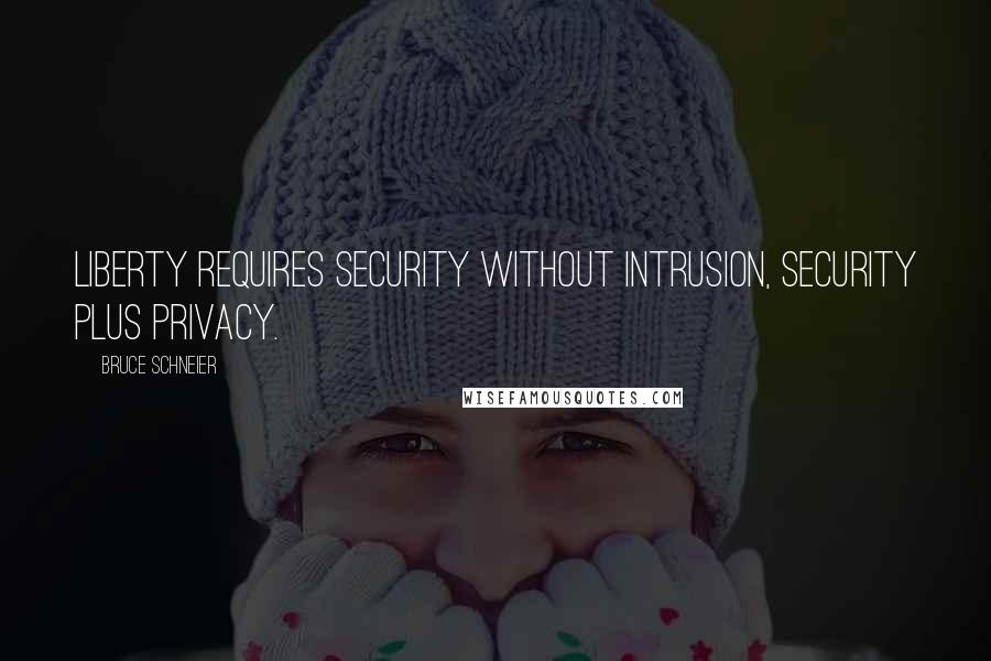 Bruce Schneier Quotes: Liberty requires security without intrusion, security plus privacy.