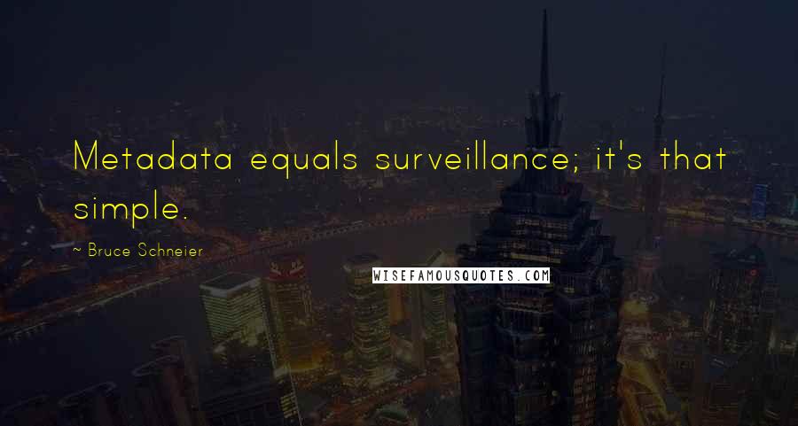 Bruce Schneier Quotes: Metadata equals surveillance; it's that simple.