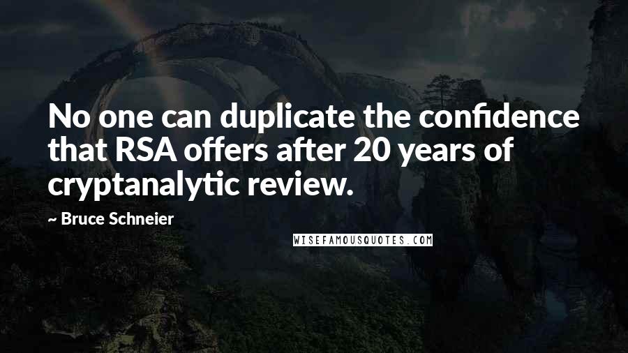 Bruce Schneier Quotes: No one can duplicate the confidence that RSA offers after 20 years of cryptanalytic review.