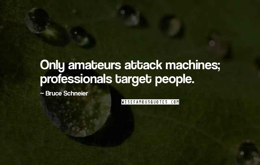 Bruce Schneier Quotes: Only amateurs attack machines; professionals target people.