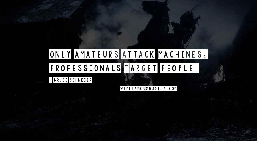 Bruce Schneier Quotes: Only amateurs attack machines; professionals target people.