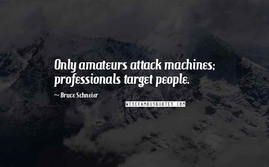 Bruce Schneier Quotes: Only amateurs attack machines; professionals target people.