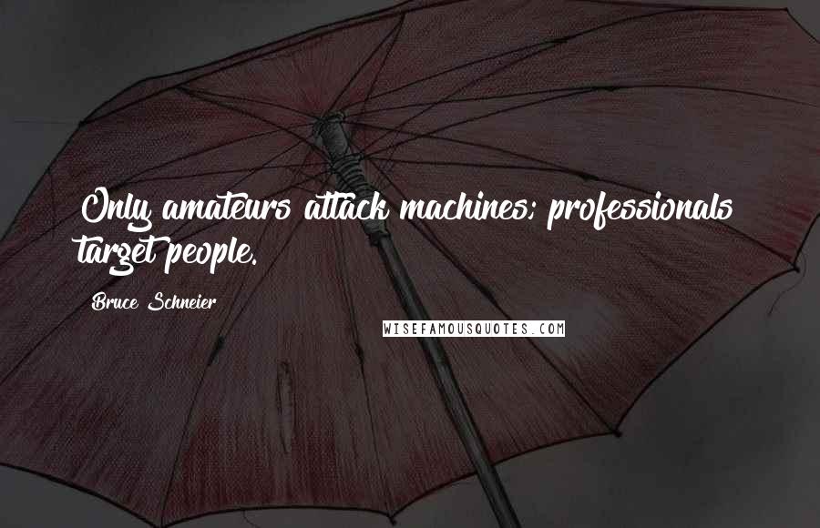 Bruce Schneier Quotes: Only amateurs attack machines; professionals target people.