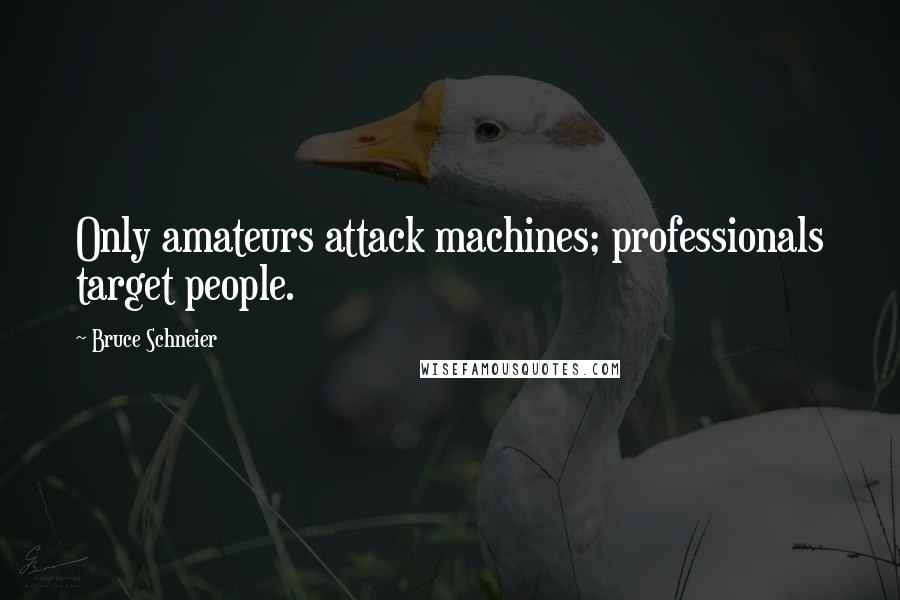 Bruce Schneier Quotes: Only amateurs attack machines; professionals target people.