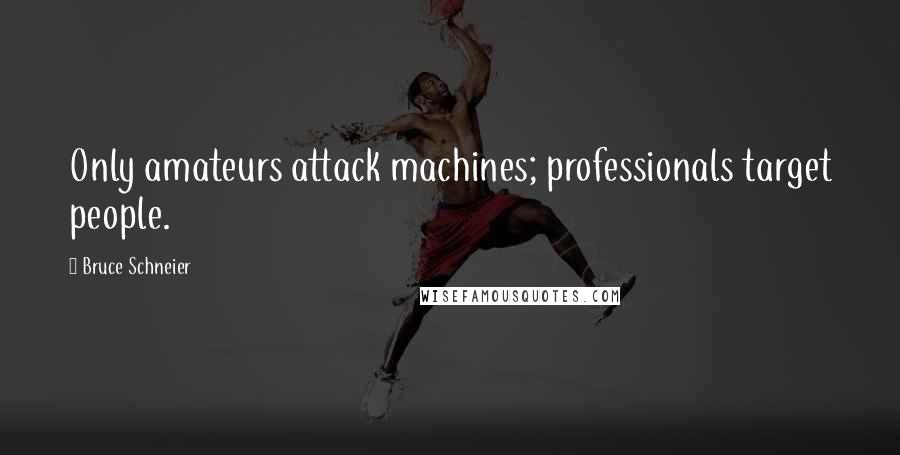 Bruce Schneier Quotes: Only amateurs attack machines; professionals target people.