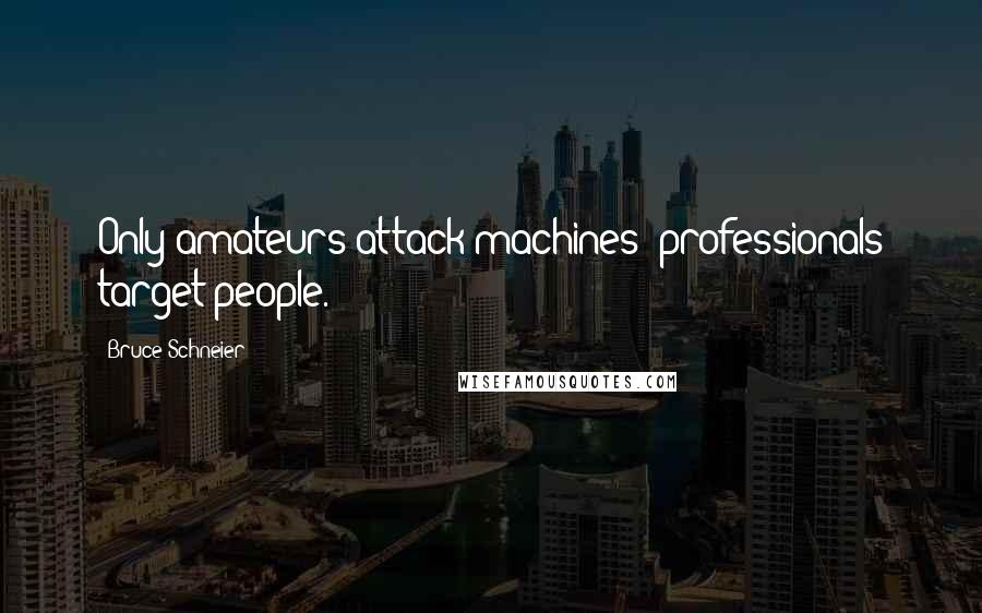 Bruce Schneier Quotes: Only amateurs attack machines; professionals target people.